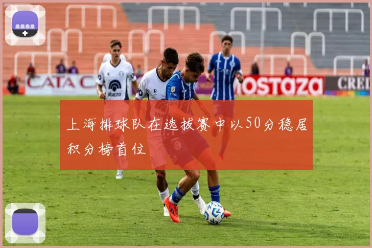 上海排球队在选拔赛中以50分稳居积分榜首位