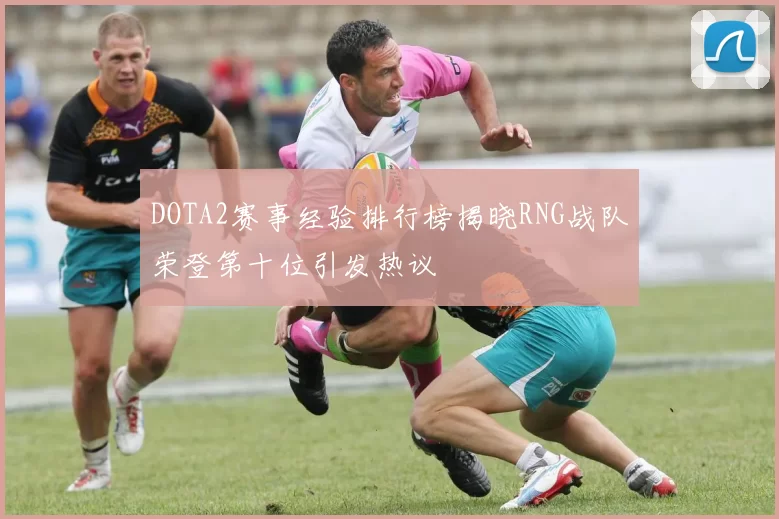 DOTA2赛事经验排行榜揭晓RNG战队荣登第十位引发热议