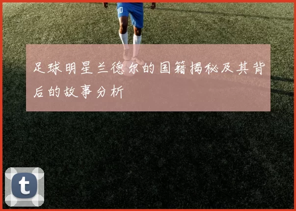 足球明星兰德尔的国籍揭秘及其背后的故事分析