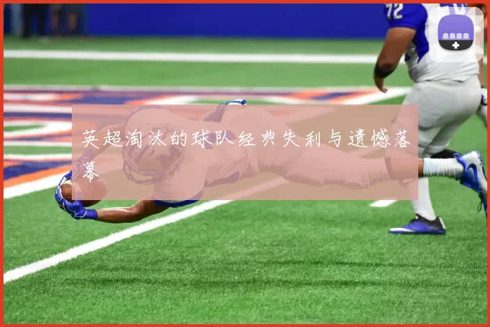 英超淘汰的球队经典失利与遗憾落幕