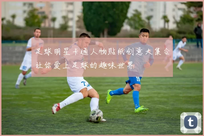 足球明星卡通人物贴纸创意大集合让你爱上足球的趣味世界