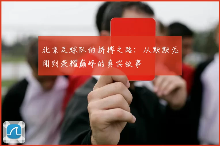北京足球队的拼搏之路：从默默无闻到荣耀巅峰的真实故事