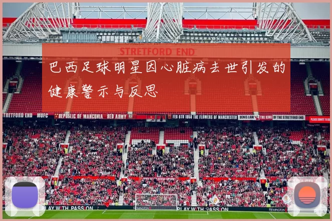 巴西足球明星因心脏病去世引发的健康警示与反思