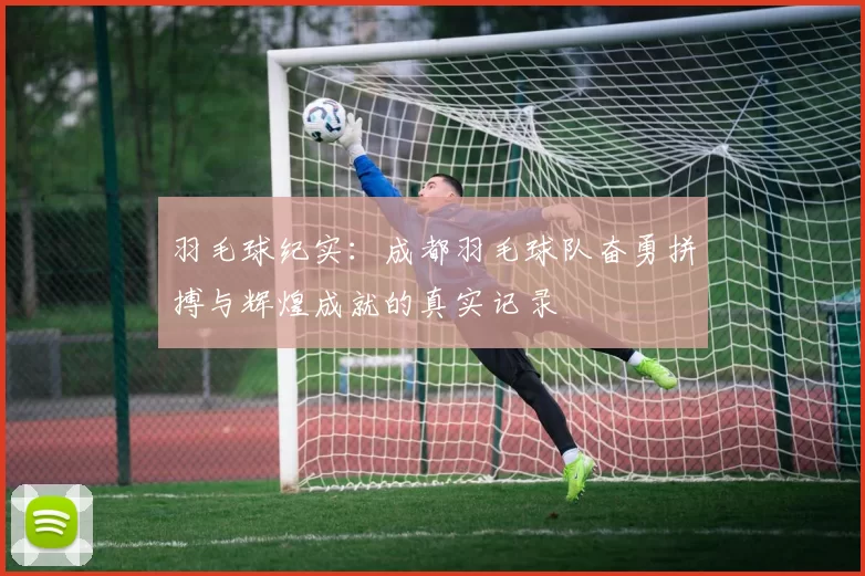 羽毛球纪实：成都羽毛球队奋勇拼搏与辉煌成就的真实记录