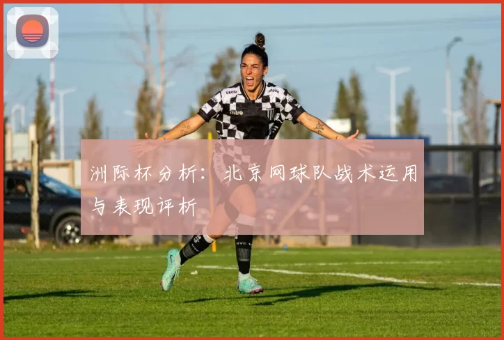 洲际杯分析：北京网球队战术运用与表现评析
