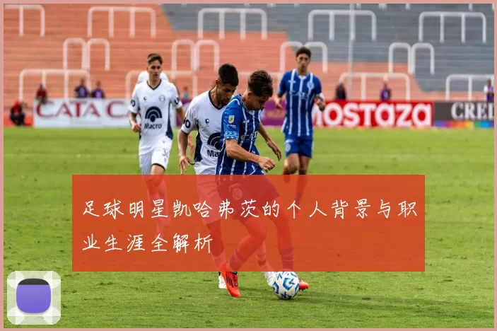 足球明星凯哈弗茨的个人背景与职业生涯全解析