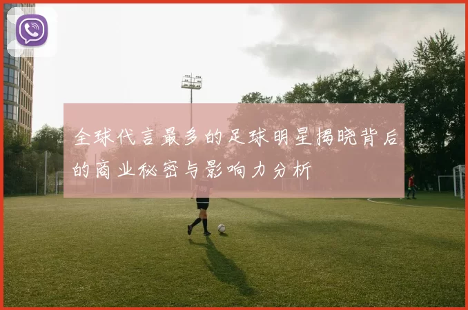 全球代言最多的足球明星揭晓背后的商业秘密与影响力分析