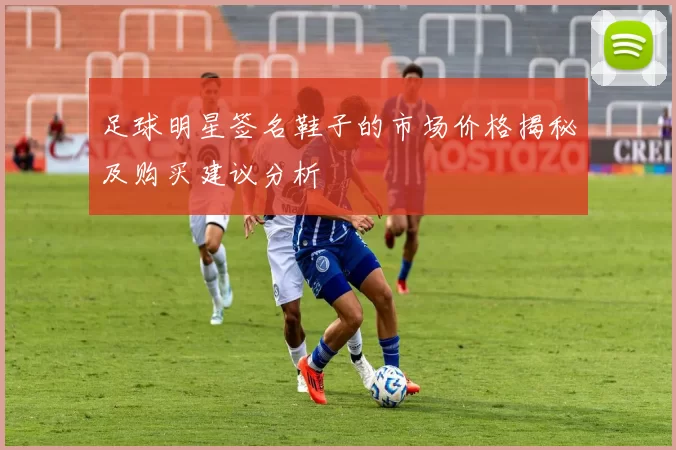 足球明星签名鞋子的市场价格揭秘及购买建议分析