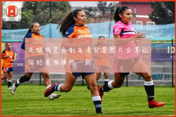 足球明星自制高清背景图片分享让你的桌面焕然一新