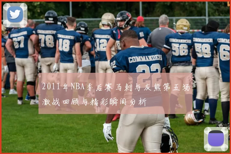 2011年NBA季后赛马刺与灰熊第五场激战回顾与精彩瞬间分析