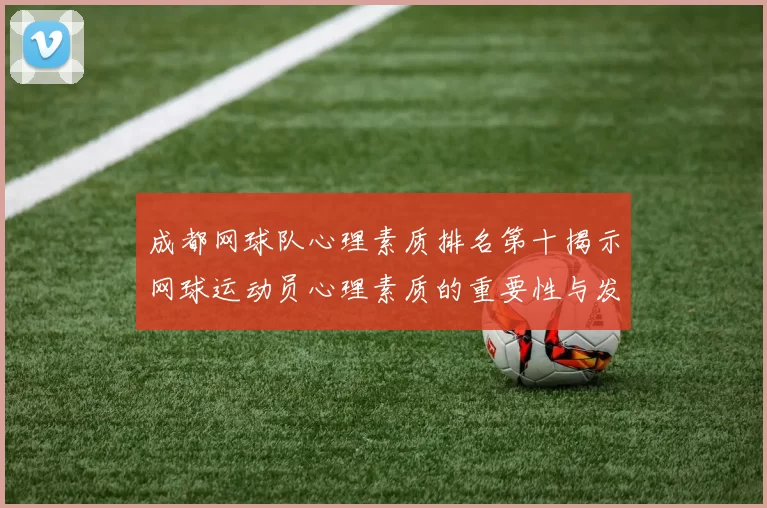成都网球队心理素质排名第十揭示网球运动员心理素质的重要性与发展潜力