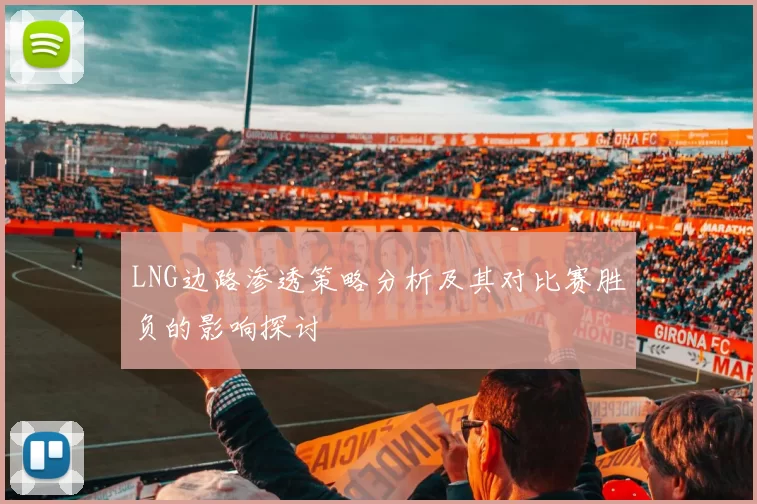 LNG边路渗透策略分析及其对比赛胜负的影响探讨