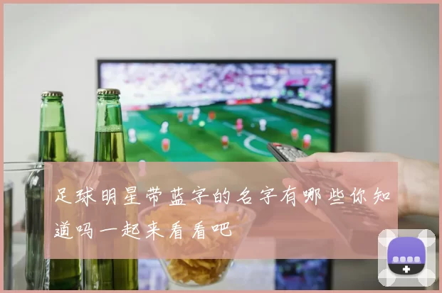足球明星带蓝字的名字有哪些你知道吗一起来看看吧