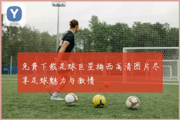 免费下载足球巨星梅西高清图片尽享足球魅力与激情